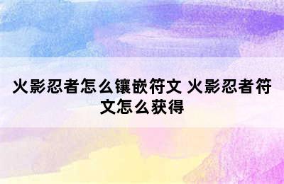 火影忍者怎么镶嵌符文 火影忍者符文怎么获得